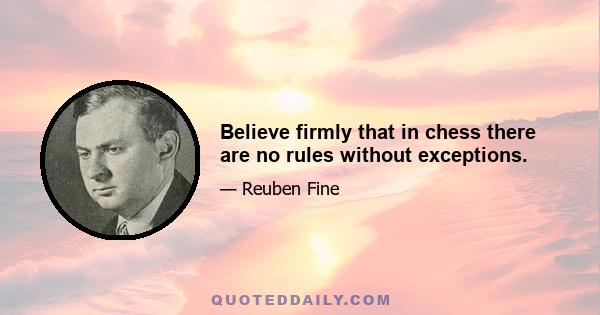 Believe firmly that in chess there are no rules without exceptions.