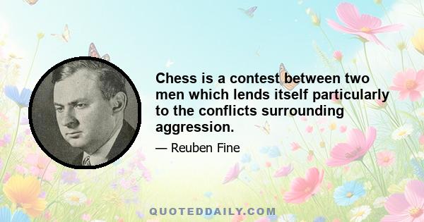 Chess is a contest between two men which lends itself particularly to the conflicts surrounding aggression.