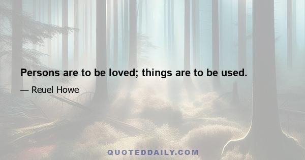 Persons are to be loved; things are to be used.