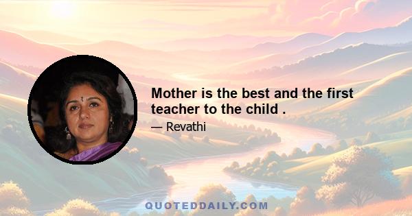 Mother is the best and the first teacher to the child .