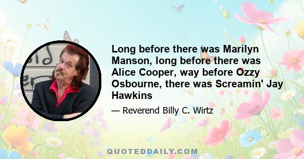 Long before there was Marilyn Manson, long before there was Alice Cooper, way before Ozzy Osbourne, there was Screamin' Jay Hawkins