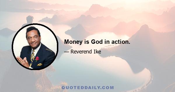 Money is God in action.