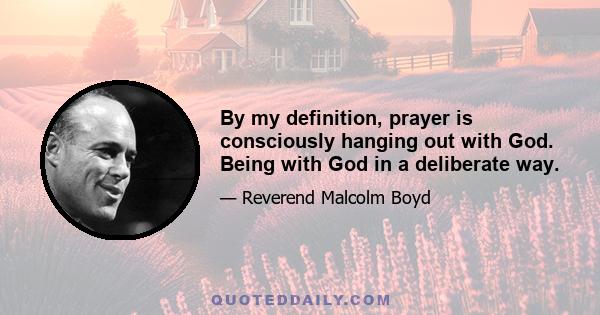 By my definition, prayer is consciously hanging out with God. Being with God in a deliberate way.