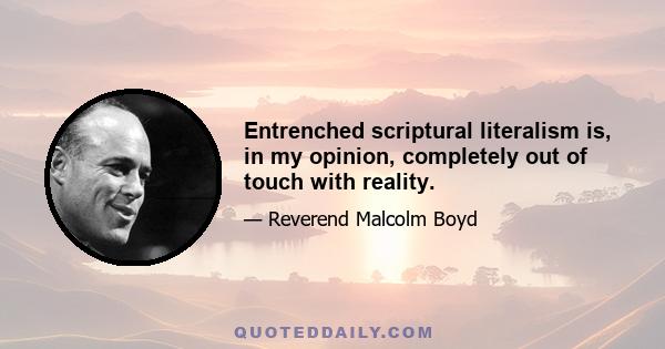 Entrenched scriptural literalism is, in my opinion, completely out of touch with reality.