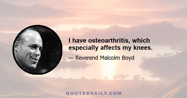 I have osteoarthritis, which especially affects my knees.