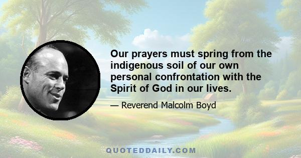 Our prayers must spring from the indigenous soil of our own personal confrontation with the Spirit of God in our lives.