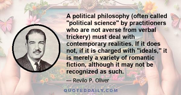 A political philosophy (often called political science by practitioners who are not averse from verbal trickery) must deal with contemporary realities. If it does not, if it is charged with ideals, it is merely a