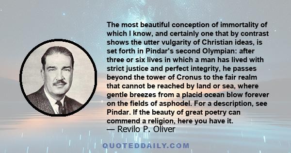 The most beautiful conception of immortality of which I know, and certainly one that by contrast shows the utter vulgarity of Christian ideas, is set forth in Pindar's second Olympian: after three or six lives in which