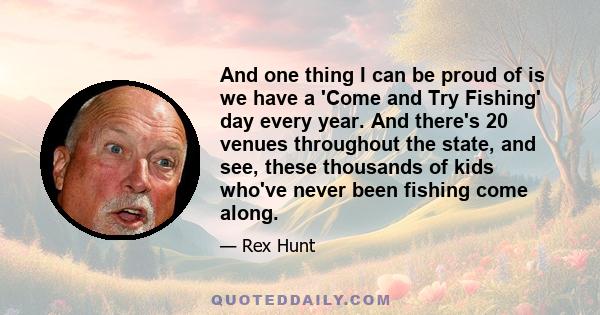 And one thing I can be proud of is we have a 'Come and Try Fishing' day every year. And there's 20 venues throughout the state, and see, these thousands of kids who've never been fishing come along.