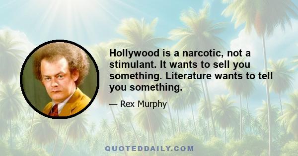 Hollywood is a narcotic, not a stimulant. It wants to sell you something. Literature wants to tell you something.