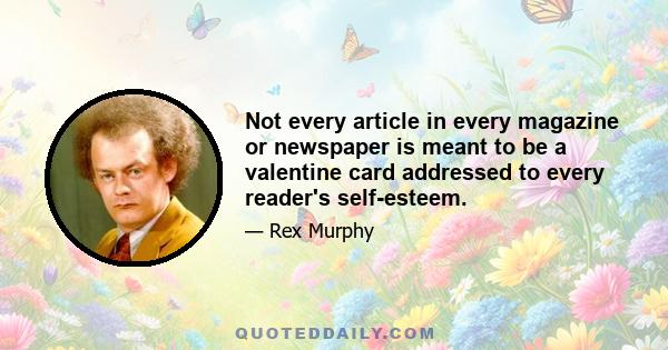 Not every article in every magazine or newspaper is meant to be a valentine card addressed to every reader's self-esteem.