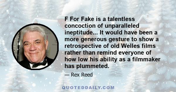 F For Fake is a talentless concoction of unparalleled ineptitude... It would have been a more generous gesture to show a retrospective of old Welles films rather than remind everyone of how low his ability as a