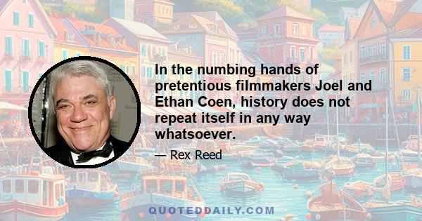 In the numbing hands of pretentious filmmakers Joel and Ethan Coen, history does not repeat itself in any way whatsoever.