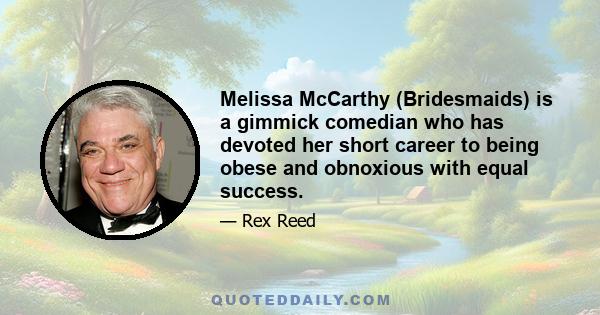 Melissa McCarthy (Bridesmaids) is a gimmick comedian who has devoted her short career to being obese and obnoxious with equal success.