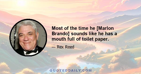 Most of the time he [Marlon Brando] sounds like he has a mouth full of toilet paper.