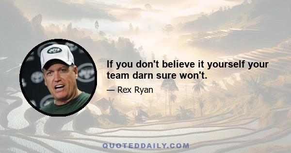 If you don't believe it yourself your team darn sure won't.