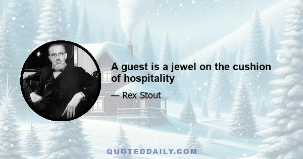 A guest is a jewel on the cushion of hospitality