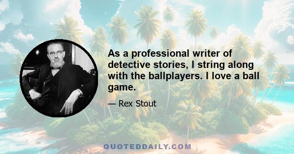 As a professional writer of detective stories, I string along with the ballplayers. I love a ball game.