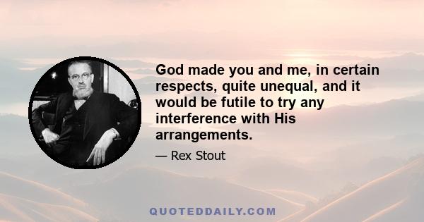 God made you and me, in certain respects, quite unequal, and it would be futile to try any interference with His arrangements.