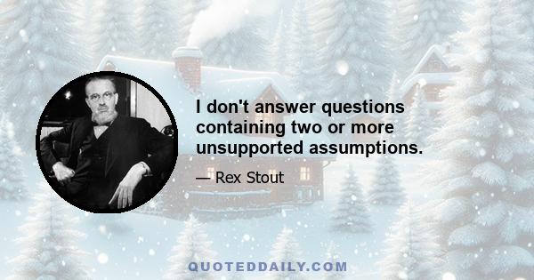 I don't answer questions containing two or more unsupported assumptions.