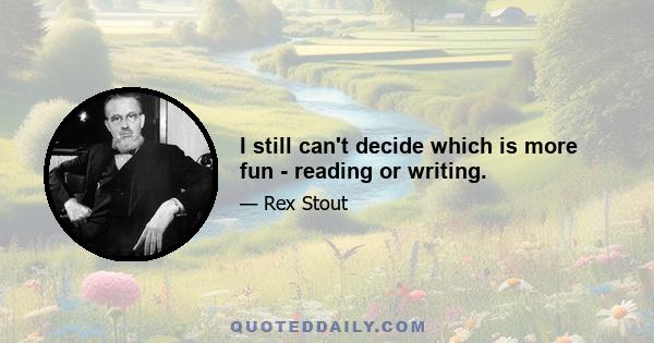 I still can't decide which is more fun - reading or writing.