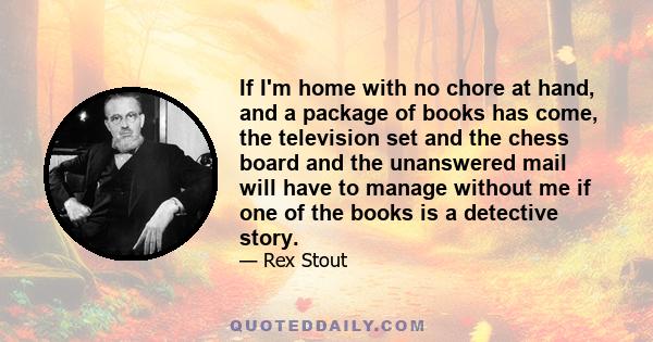 If I'm home with no chore at hand, and a package of books has come, the television set and the chess board and the unanswered mail will have to manage without me if one of the books is a detective story.