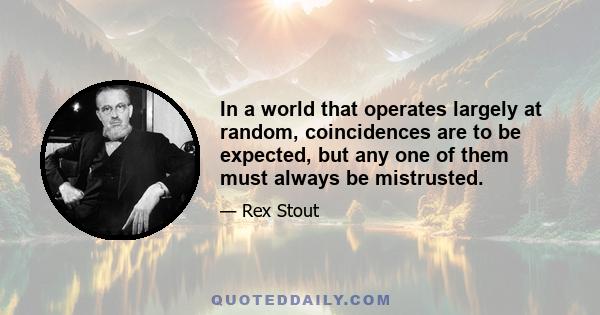 In a world that operates largely at random, coincidences are to be expected, but any one of them must always be mistrusted.