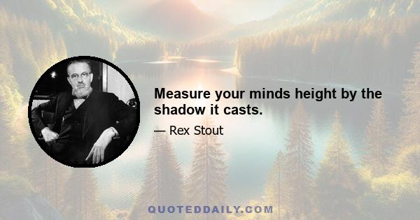 Measure your minds height by the shadow it casts.