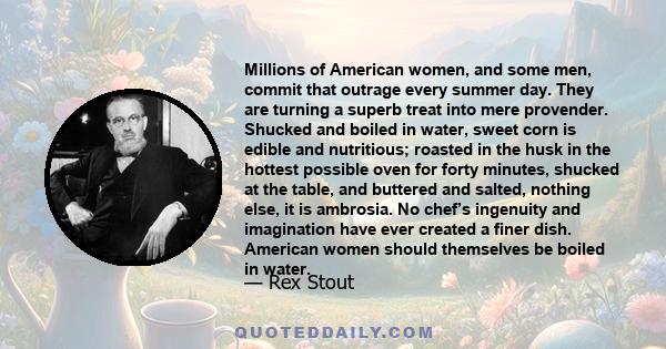 Millions of American women, and some men, commit that outrage every summer day. They are turning a superb treat into mere provender. Shucked and boiled in water, sweet corn is edible and nutritious; roasted in the husk