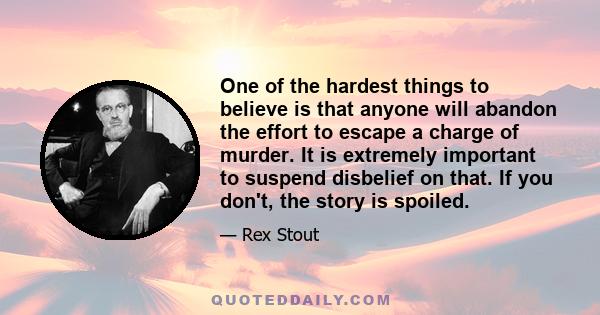 One of the hardest things to believe is that anyone will abandon the effort to escape a charge of murder. It is extremely important to suspend disbelief on that. If you don't, the story is spoiled.