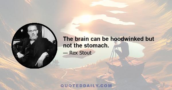 The brain can be hoodwinked but not the stomach.