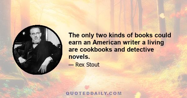 The only two kinds of books could earn an American writer a living are cookbooks and detective novels.