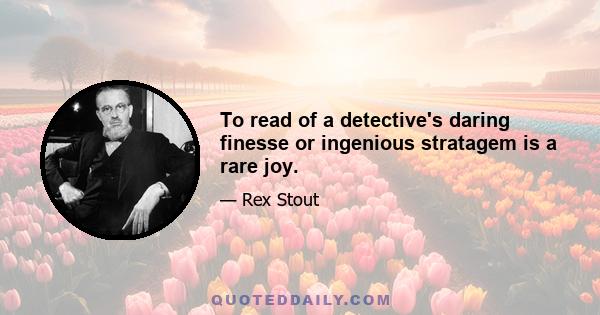 To read of a detective's daring finesse or ingenious stratagem is a rare joy.