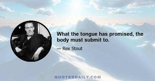 What the tongue has promised, the body must submit to.