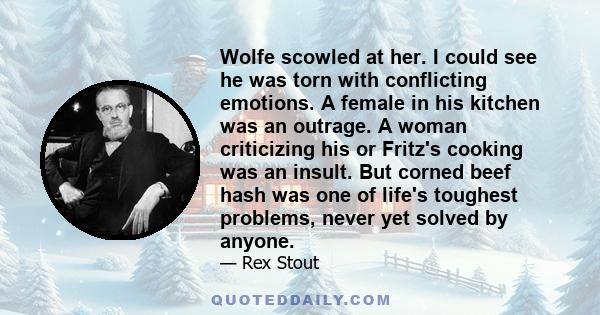 Wolfe scowled at her. I could see he was torn with conflicting emotions. A female in his kitchen was an outrage. A woman criticizing his or Fritz's cooking was an insult. But corned beef hash was one of life's toughest