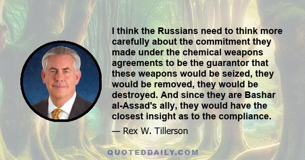 I think the Russians need to think more carefully about the commitment they made under the chemical weapons agreements to be the guarantor that these weapons would be seized, they would be removed, they would be