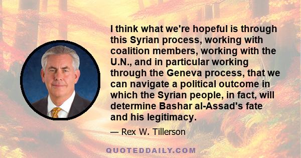 I think what we're hopeful is through this Syrian process, working with coalition members, working with the U.N., and in particular working through the Geneva process, that we can navigate a political outcome in which