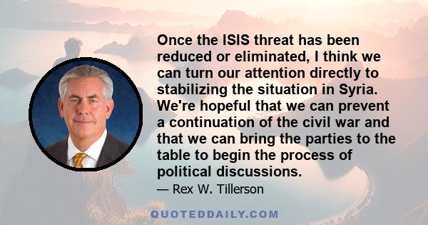 Once the ISIS threat has been reduced or eliminated, I think we can turn our attention directly to stabilizing the situation in Syria. We're hopeful that we can prevent a continuation of the civil war and that we can