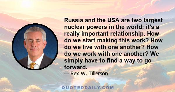 Russia and the USA are two largest nuclear powers in the world; it's a really important relationship. How do we start making this work? How do we live with one another? How do we work with one another? We simply have to 