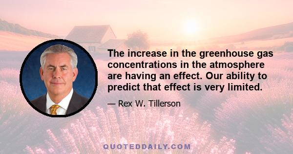 The increase in the greenhouse gas concentrations in the atmosphere are having an effect. Our ability to predict that effect is very limited.