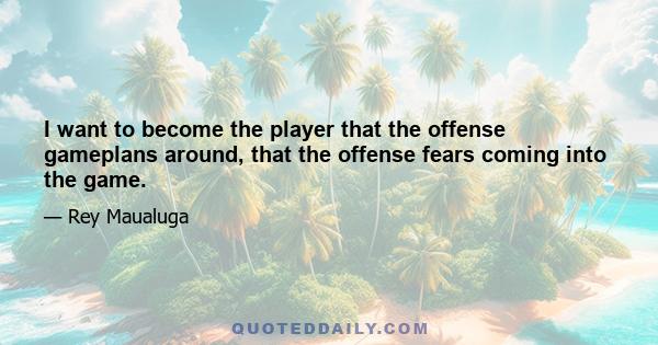 I want to become the player that the offense gameplans around, that the offense fears coming into the game.