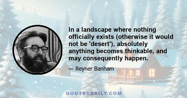 In a landscape where nothing officially exists (otherwise it would not be 'desert'), absolutely anything becomes thinkable, and may consequently happen.