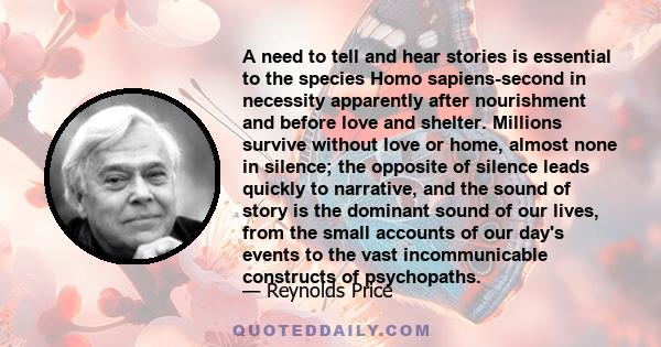 A need to tell and hear stories is essential to the species Homo sapiens-second in necessity apparently after nourishment and before love and shelter. Millions survive without love or home, almost none in silence; the