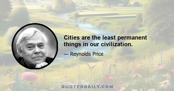 Cities are the least permanent things in our civilization.