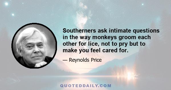 Southerners ask intimate questions in the way monkeys groom each other for lice, not to pry but to make you feel cared for.