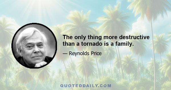 The only thing more destructive than a tornado is a family.