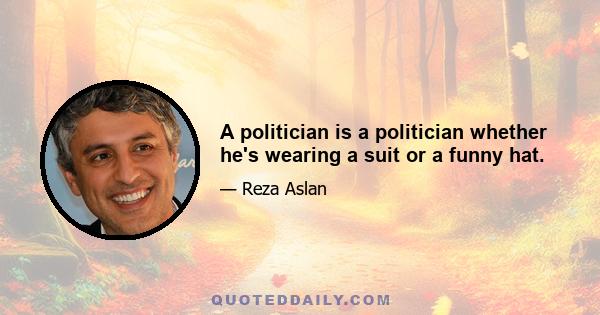 A politician is a politician whether he's wearing a suit or a funny hat.