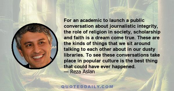 For an academic to launch a public conversation about journalistic integrity, the role of religion in society, scholarship and faith is a dream come true. These are the kinds of things that we sit around talking to each 