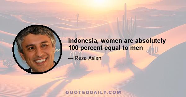 Indonesia, women are absolutely 100 percent equal to men