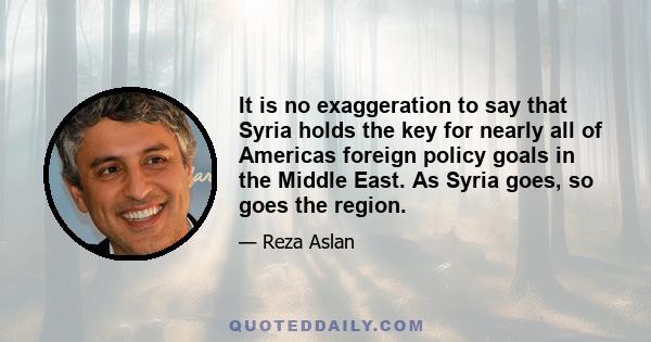 It is no exaggeration to say that Syria holds the key for nearly all of Americas foreign policy goals in the Middle East. As Syria goes, so goes the region.